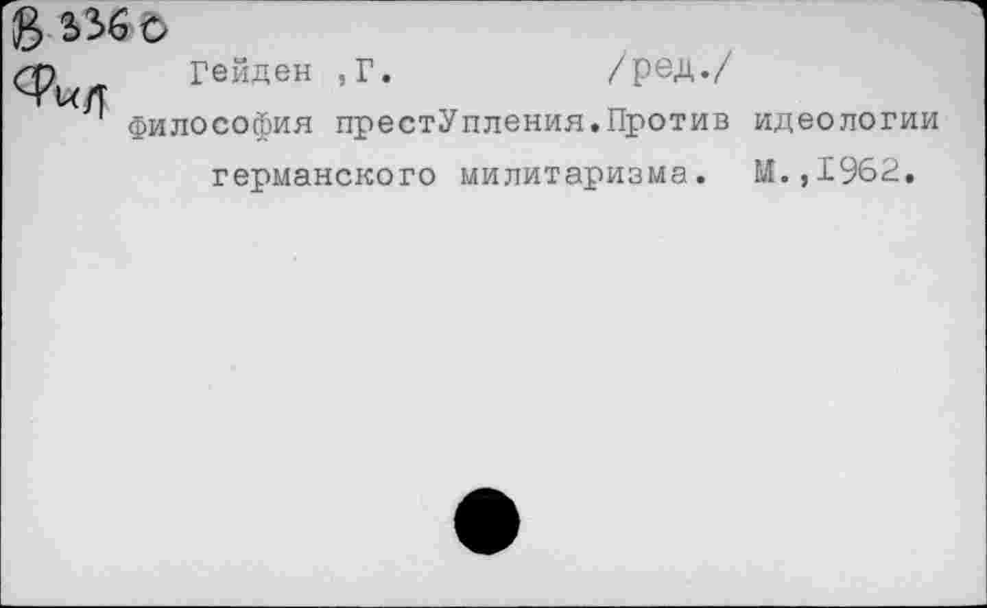 ﻿Гейден ,Г.	/ред./
Философия преступления.Против идеологии германского милитаризма. М.,1962.